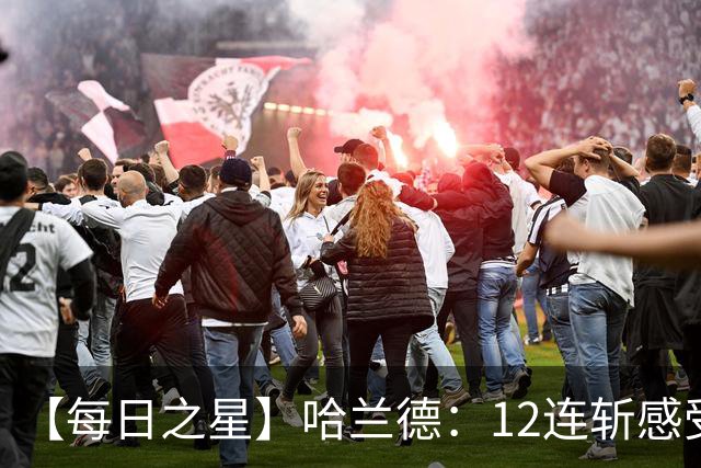 【每日之星】哈兰德：12连斩感受维京最强律动 金靴王座旁最冷酷的魔人挑战者